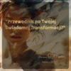 Przewodnik po Twojej Świadomej Transformacji